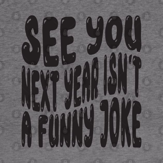 See You Next Year Isn t A Funny Joke by MZeeDesigns